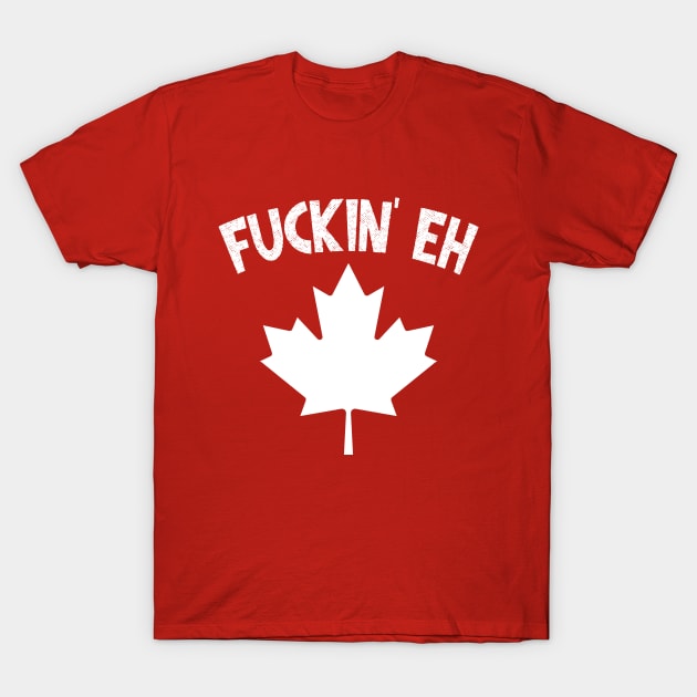 Fuckin' Eh - Canadian Pride Gift T-Shirt by DankFutura